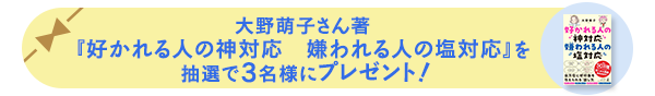 大野萌子さん著『好かれる人の神対応 嫌われる人の塩対応』を抽選で3名様にプレゼント!