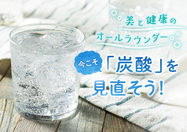美と健康のオールラウンダー 今こそ「炭酸」を見直そう!