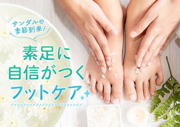 サンダルの季節到来!素足に自信がつくフットケア
