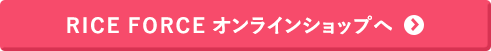 RICE FORCE オンラインショップへ