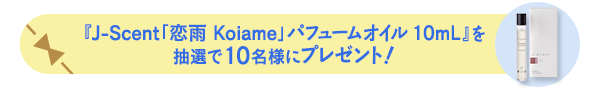 『J-Scent「恋雨 Koiame」パフュームオイル 10mL』を抽選で10名様にプレゼント!