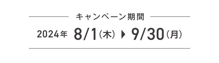 キャンペーン期間 2024年8/1(木)▶9/30(月)