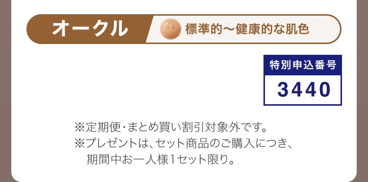 
						オークル 標準的～健康的な肌色
						特別申込番号3440
						※定期便・まとめ買い割引対象外です。※プレゼントは期間中、お一人様1セット限り。
					