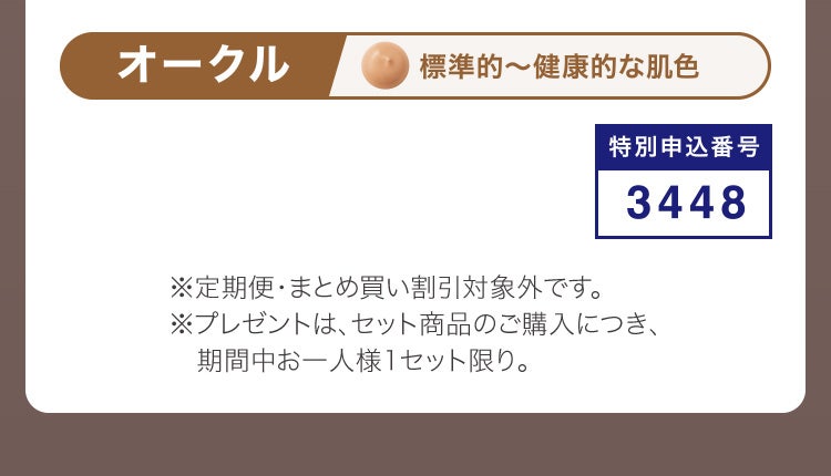 
						オークル 標準的～健康的な肌色
						特別申込番号3448
						※定期便・まとめ買い割引対象外です。※プレゼントは期間中、お一人様1セット限り。
					