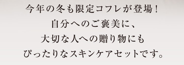 今年の冬も限定コフレが登場！自分へのご褒美に、大切な人への贈り物にもぴったりなスキンケアセットです。