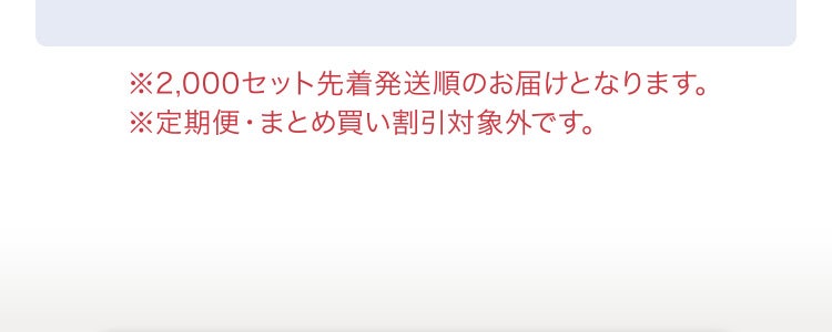 ※2,000セット先着発送順のお届けとなります。　※定期便・まとめ買い割引対象外です。