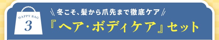 HAPPY BAG 3 冬こそ、髪から爪先まで徹底ケア 『ヘア・ボディケア』セット