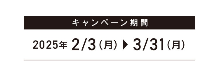 キャンペーン期間 2025年2/3（月）▶3/31（月）