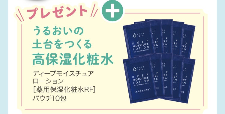 
					プレゼント
					うるおいの土台をつくる高保湿化粧水
					ディープモイスチュアローション［薬用保湿化粧水RF］パウチ10包
				