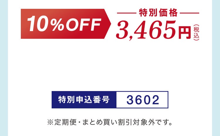 
						10%OFF 特別価格3,465円（税込）
						特別申込番号3602
						※定期便・まとめ買い割引対象外です。
					