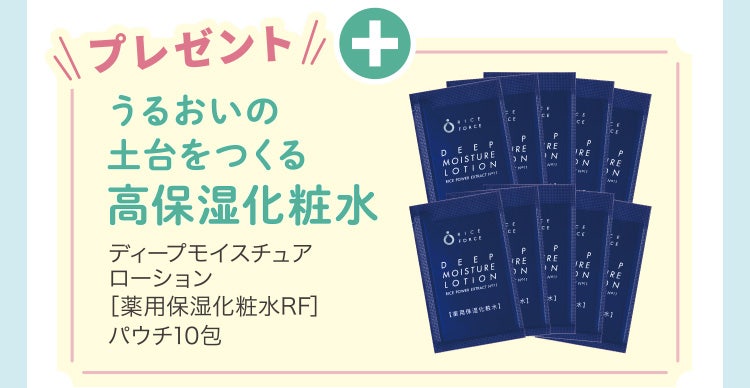 
					プレゼント
					うるおいの土台をつくる高保湿化粧水
					ディープモイスチュアローション［薬用保湿化粧水RF］パウチ10包
				