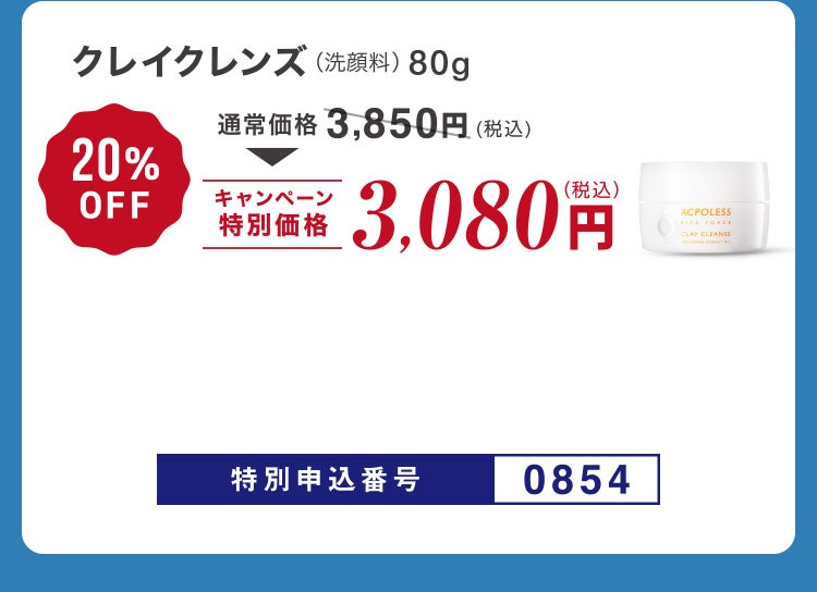 
						クレイクレンズ（洗顔料）80g
						通常価格3,850円（税込）のところキャンペーン特別価格3,080円（税込）＜20%OFF＞
						特別申込番号0854
					
