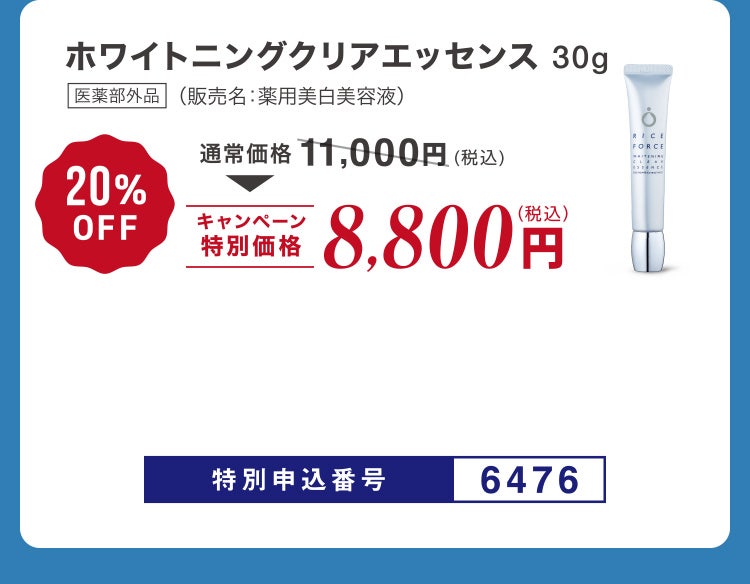 
						ホワイトニングクリアエッセンス30g 医薬部外品 （販売名：薬用美白美容液）
						通常価格11,000円（税込）のところキャンペーン特別価格8,800円（税込）＜20%OFF＞
						特別申込番号6476
					