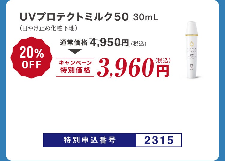 
						UVプロテクトミルク５０ 30mL （日やけ止め化粧下地）
						通常価格4,950円（税込）のところキャンペーン特別価格3,960円（税込）＜20%OFF＞
						特別申込番号2315
					
