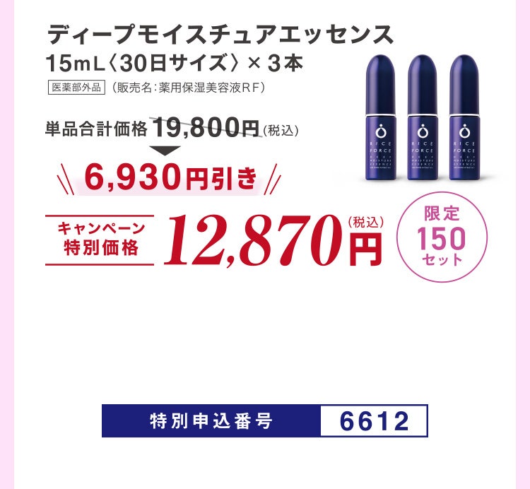 
							ディープモイスチュアエッセンス15mL〈30日サイズ〉×3本 医薬部外品 （販売名：薬用保湿美容液ＲＦ）
							単品合計価格19,800円（税込）のところキャンペーン特別価格12,870円（税込）＜6,930円引き＞
							限定150セット
							特別申込番号6612
						