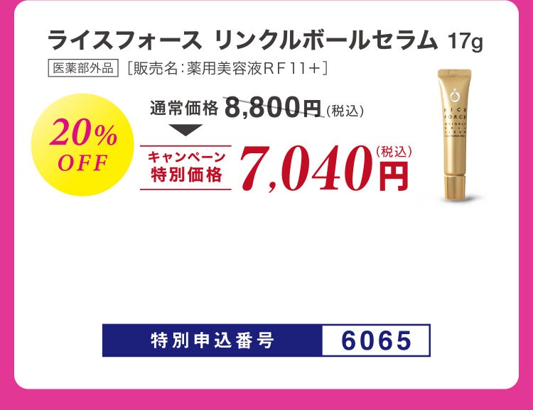 ライスフォース リンクルボールセラム 医薬部外品［販売名：薬用美容液ＲＦ１１＋］17g 20%OFF 通常価格8,800円相当(税込)のところキャンペーン特別価格7,040円（税込）特別申込番号6065