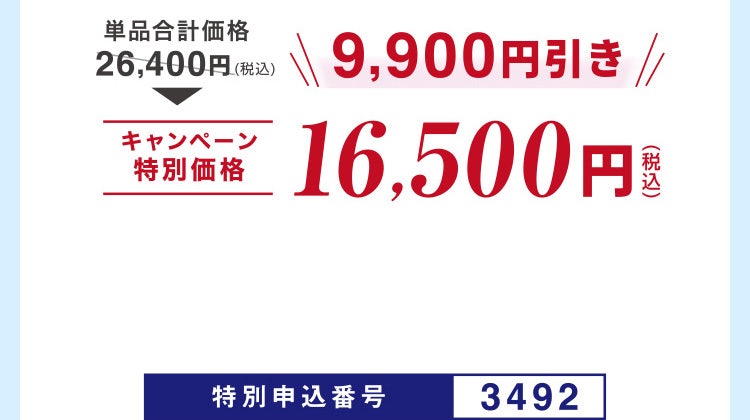 単品合計価格26,400円相当(税込)のところキャンペーン特別価格16,500円(税込)<9,900円引き> 特別申込番号3492