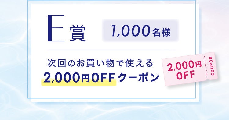 E賞 1,000名様 1,000名様 次回のお買い物で使える2,000円OFFクーポン