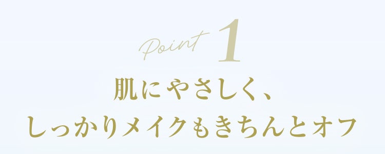 Point1 肌にやさしく、しっかりメイクもきちんとオフ