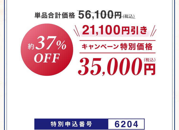 単品合計価格56,100円相当(税込)のところキャンペーン特別価格35,000円(税込)<21,100円引き> 約37%OFF 特別申込番号6204