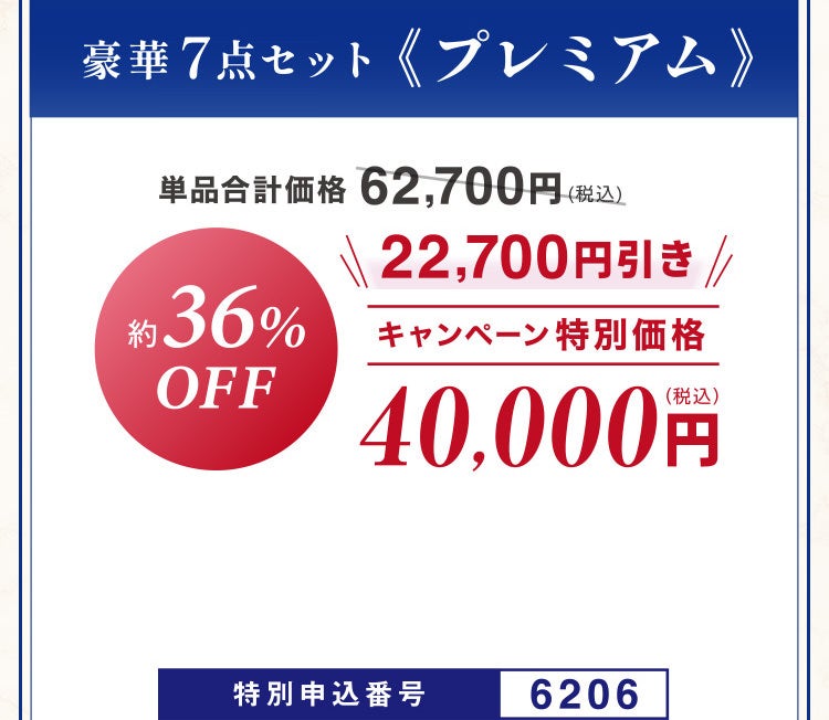 豪華 7点セット《プレミアム》単品合計価格62,700円相当(税込)のところキャンペーン特別価格40,000円（税込）＜22,700円引き＞ 約36%OFF 特別申込番号6206