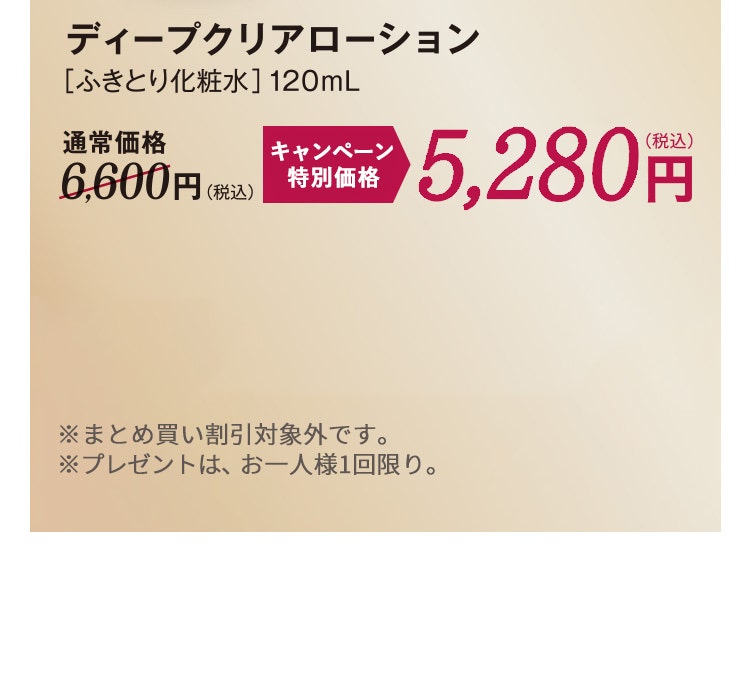 
						ディープクリアローション
						［ふきとり化粧水］120mL
						通常価格6,600円（税込）のところ、定期初回特別価格3,300円（税込）
						※特別価格は定期便でのお申込みのみ適用となります。
						※2回目以降のお届けは、通常価格6,600円（税込）となり、点数に応じた割引率に変更となります。
						※お一人様1点限り。 ※まとめ買い割引対象外です。
					
