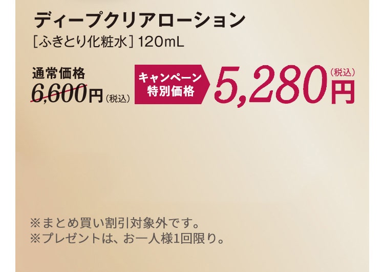 
						ディープクリアローション
						［ふきとり化粧水］120mL
						通常価格6,600円（税込）のところ、定期初回特別価格3,300円（税込）
						※特別価格は定期便でのお申込みのみ適用となります。
						※2回目以降のお届けは、通常価格6,600円（税込）となり、点数に応じた割引率に変更となります。
						※お一人様1点限り。 ※まとめ買い割引対象外です。
					