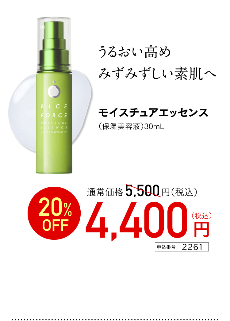 うるおい高めみずみずしい素肌へ モイスチュアエッセンス（保湿美容液）30mL 通常価格5,500円（税込） 20%OFF 4,400円(税込)