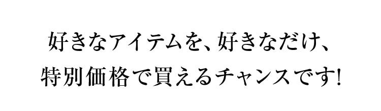 好きなアイテムを、好きなだけ、特別価格で買えるチャンスです！