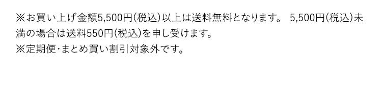 ※お買い上げ金額5,500円（税込）以上は送料無料となります。5,500円（税込）未満の場合は送料550円（税込）を申し受けます。 ※定期便・まとめ買い割引対象外です。