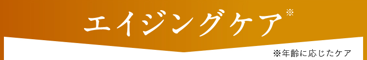 エイジングケア※年齢に応じたケア