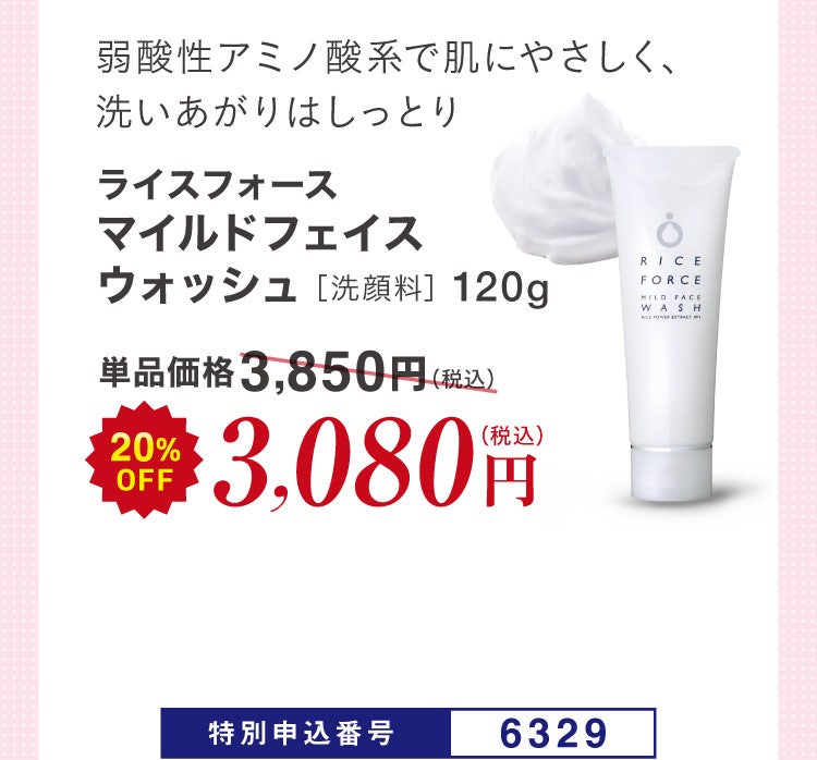 弱酸性アミノ酸系で肌にやさしく、洗いあがりはしっとり ライスフォース マイルドフェイスウォッシュ ［洗顔料］120g 単品価格3,850円(税込)のところ20%OFF 3,080円（税込）特別申込番号6329