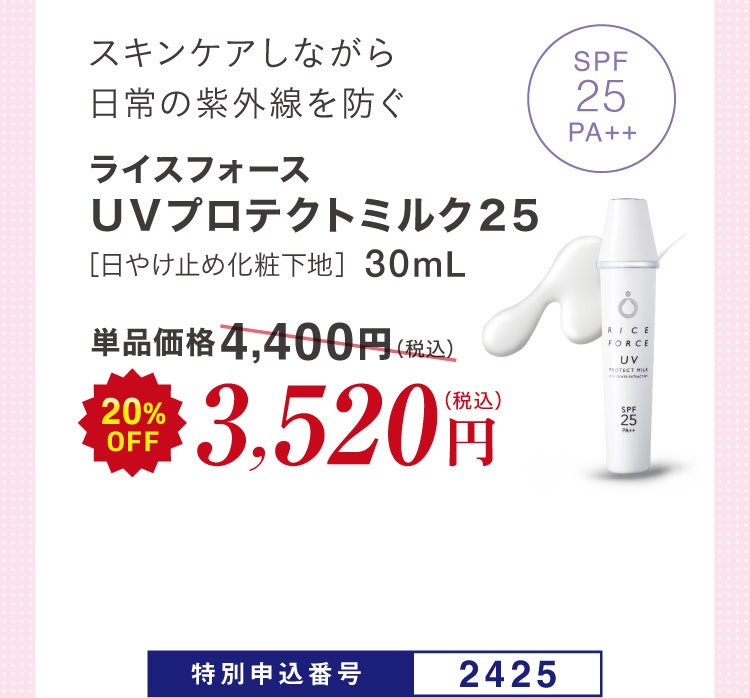 スキンケアしながら日常の紫外線を防ぐ ライスフォース ＵＶプロテクトミルク２５［日やけ止め化粧下地］30mL 単品価格4,400円(税込)のところ20%OFF 3,520円（税込）特別申込番号2425