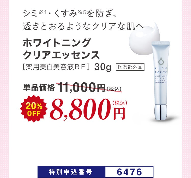 シミ※4・くすみ※5を防ぎ、透きとおるようなクリアな肌へ ホワイトニングクリアエッセンス［薬用美白美容液ＲＦ］30g 医薬部外品 単品価格11,000円(税込)のところ20%OFF 8,800円（税込）特別申込番号6476