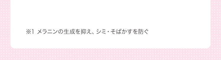 ※1 メラニンの生成を抑え、シミ・そばかすを防ぐ