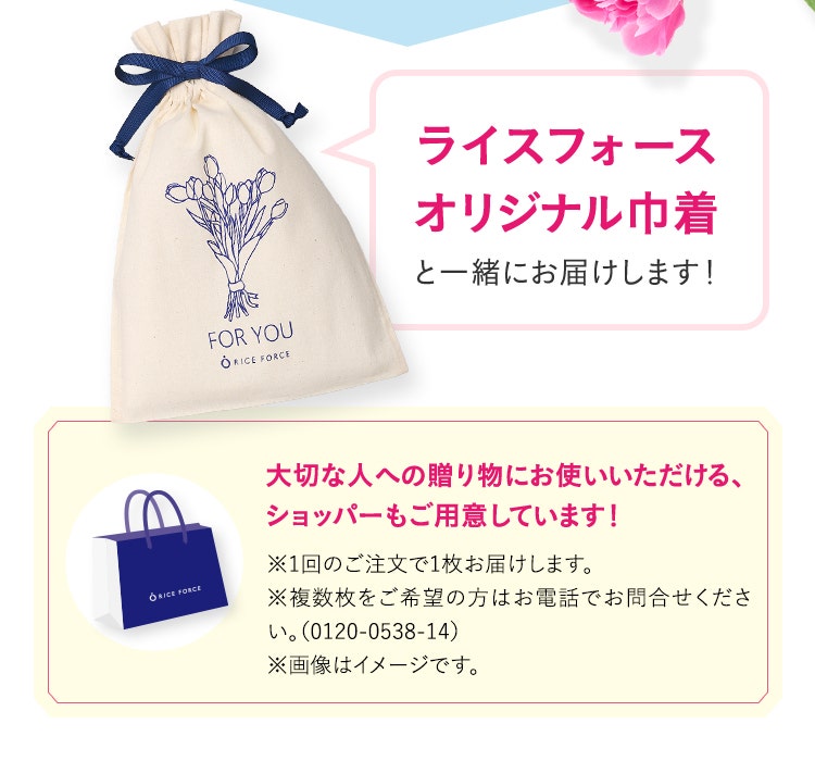 ライスフォースオリジナル巾着と一緒にお届けします！　大切なひとへの贈り物にお使いいただける、ショッパーもご用意しています！※1回のご注文で1枚お届けします。※複数枚をご希望の方はお電話でお問合せください。（0120-0538-14）