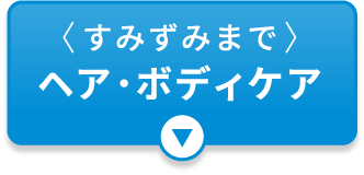 〈すみずみまで〉ヘア・ボディケア