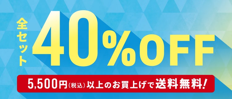 全セット40%OFF 5,500円(税込)以上のお買上げで送料無料!