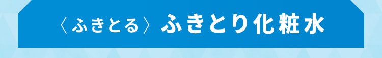 〈ふきとる〉ふきとり化粧水