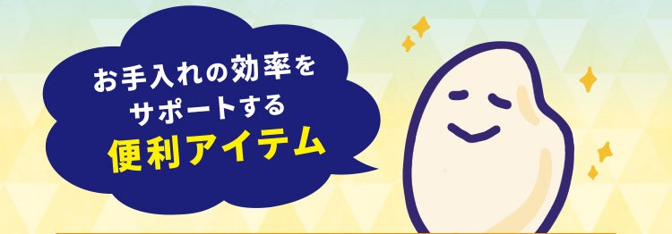 お手入れの効率をサポートする便利アイテム