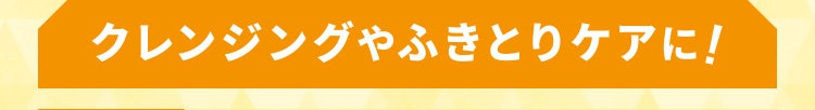 クレンジングやふきとりケアに!