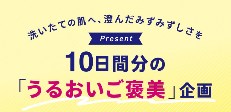 洗いたての肌へ、澄んだみずみずしさを 10日間分の「うるおいご褒美」企画
