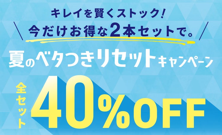 キレイを賢くストック!今だけお得な2本セットで。夏のベタつきリセットキャンペーン 全セット40%OFF
