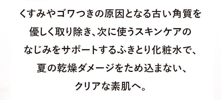 強烈な紫外線やエアコンによる乾燥など、夏から蓄積されている肌ダメージが表面に表れだす季節。メイクのノリや肌のザラつき・ゴワゴワが気になる秋のおつかれ肌には、ふきとり化粧水をプラスしてダメージをリセットし、輝く透明肌を手に入れませんか？