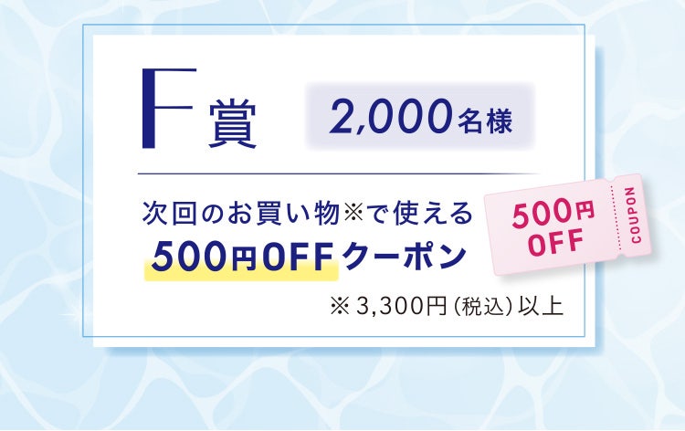 F賞2,000名様 次回のお買い物※で使える500円OFFクーポン ※3,300円(税込)以上