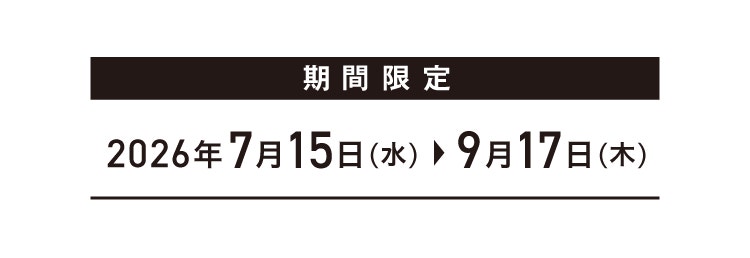 期間限定 2026年7月15日（水）〜 9月17日（木）
