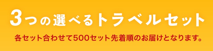3つの選べるトラベルセット 各セット合わせて500セット先着順のお届けとなります。