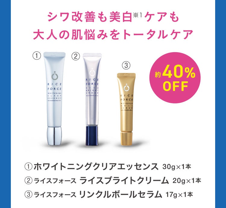 シワ改善も美白※1ケアも大人の肌悩みをトータルケア 1.ホワイトニングクリアエッセンス 30g×1本 ②ライスフォースライスブライトクリーム 20g×1本 ③ライスフォースリンクルボールセラム 17g×1本