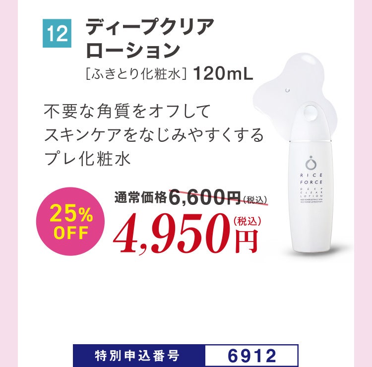 12 ディープクリアローション［ふきとり化粧水］120mL 不要な角質をオフしてスキンケアをなじみやすくするプレ化粧水 通常価格6,600円（税込）のところ、25%OFF4,950円（税込） 特別申込番号6912