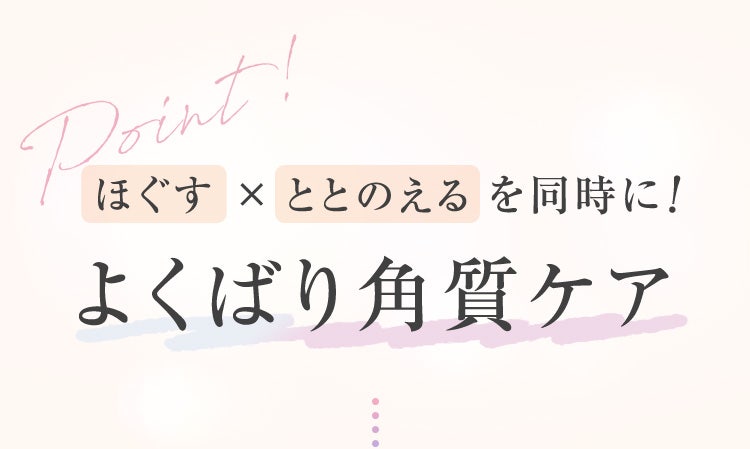 ほぐす・ととのえるを同時に！よくばり角質ケア